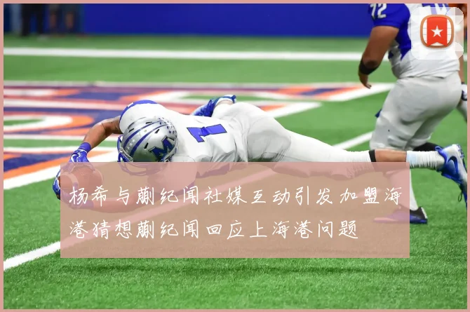 杨希与蒯纪闻社媒互动引发加盟海港猜想蒯纪闻回应上海港问题