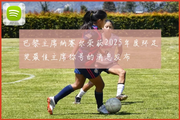 巴黎主席纳赛尔荣获2025年度环足奖最佳主席称号的消息发布
