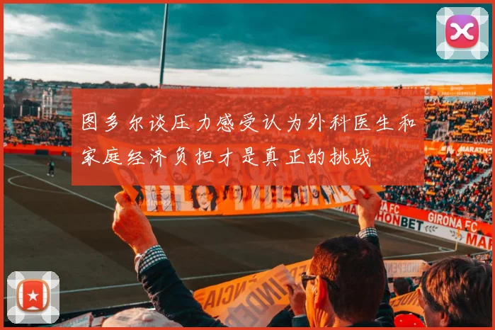 图多尔谈压力感受认为外科医生和家庭经济负担才是真正的挑战