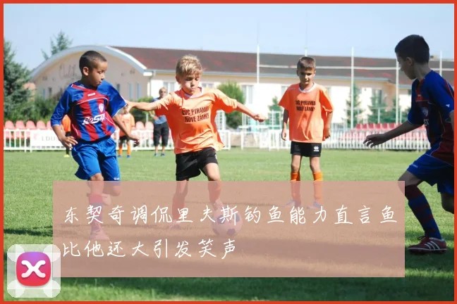东契奇调侃里夫斯钓鱼能力直言鱼比他还大引发笑声