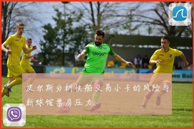 皮尔斯分析快船交易小卡的风险与新球馆票房压力
